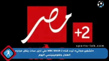 «تشفير مجاني» تردد قناة MBC MASR 2 على نايل سات ينقل مباراة الهلال وفلومينينسي اليوم